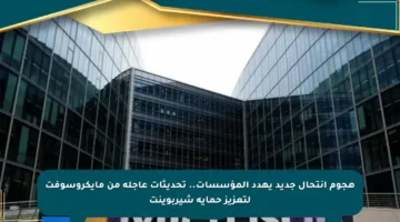 هجوم انتحال جديد يهدد المؤسسات.. تحديثات عاجلة من مايكروسوفت لتعزيز حماية شيربوينت